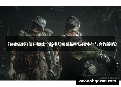 《使命召唤7僵尸模式全新挑战揭幕探索极限生存与合作策略》